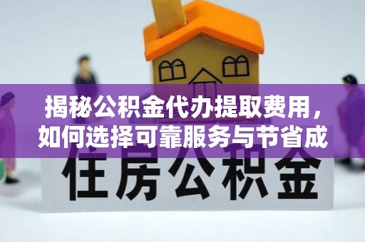 许昌揭秘公积金代办提取费用，如何选择可靠服务与节省成本
