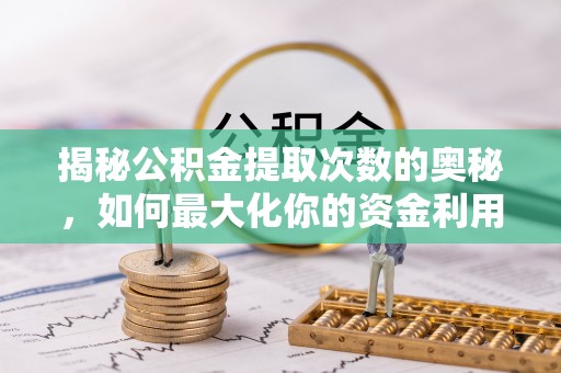 许昌揭秘公积金提取次数的奥秘，如何最大化你的资金利用？