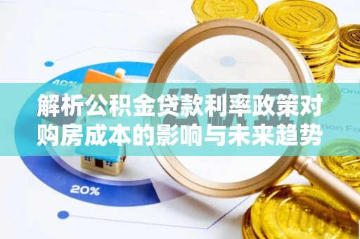 许昌解析公积金贷款利率政策对购房成本的影响与未来趋势