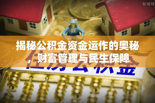 许昌揭秘公积金资金运作的奥秘，财富管理与民生保障