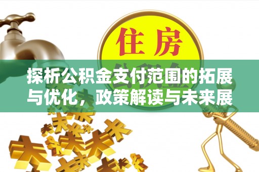 许昌探析公积金支付范围的拓展与优化，政策解读与未来展望