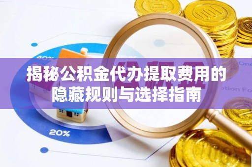 许昌揭秘公积金代办提取费用的隐藏规则与选择指南