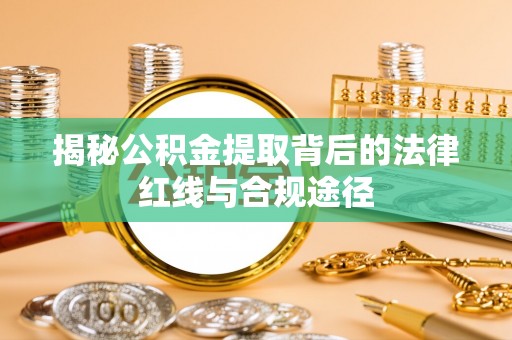 许昌揭秘公积金提取背后的法律红线与合规途径