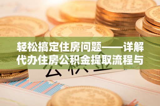 许昌轻松搞定住房问题——详解代办住房公积金提取流程与技巧
