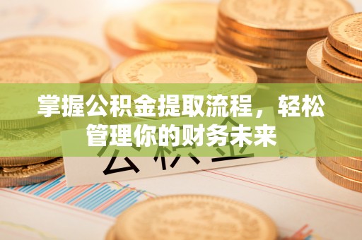 许昌掌握公积金提取流程，轻松管理你的财务未来