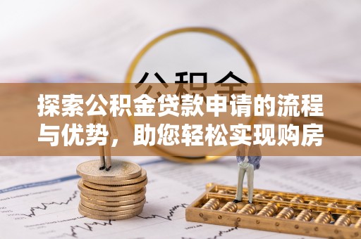 许昌探索公积金贷款申请的流程与优势，助您轻松实现购房梦想