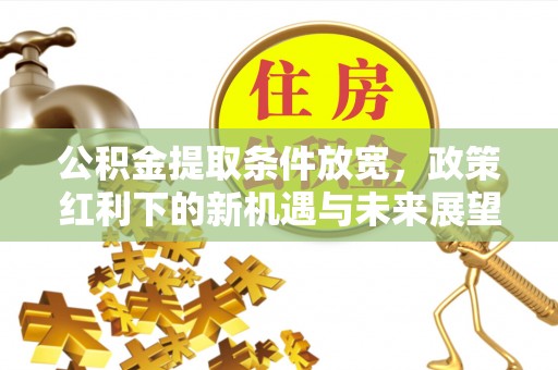 许昌公积金提取条件放宽，政策红利下的新机遇与未来展望