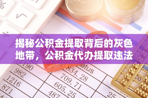 许昌揭秘公积金提取背后的灰色地带，公积金代办提取违法不？