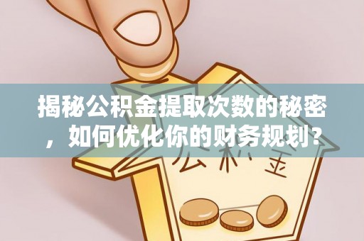 许昌揭秘公积金提取次数的秘密，如何优化你的财务规划？