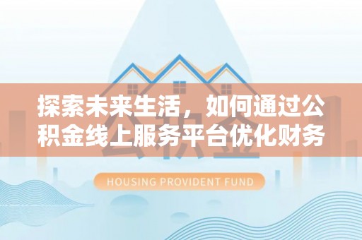 许昌探索未来生活，如何通过公积金线上服务平台优化财务管理