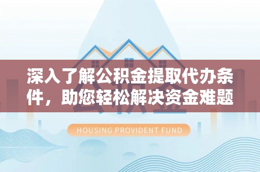 许昌深入了解公积金提取代办条件，助您轻松解决资金难题