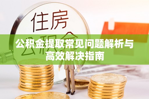许昌公积金提取常见问题解析与高效解决指南