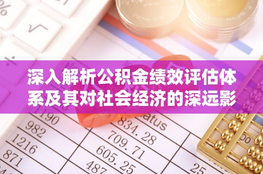 许昌深入解析公积金绩效评估体系及其对社会经济的深远影响