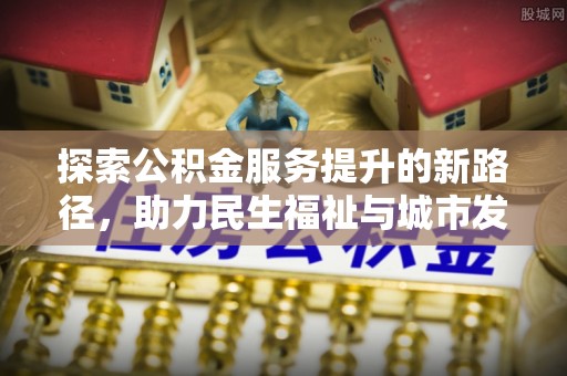 许昌探索公积金服务提升的新路径，助力民生福祉与城市发展