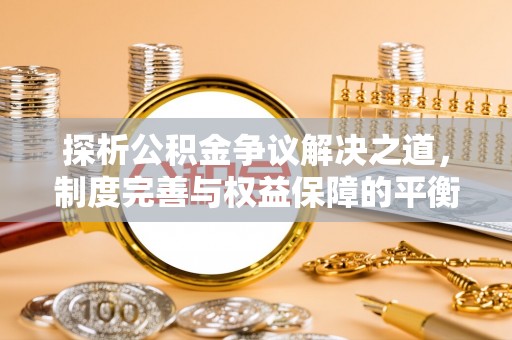 许昌探析公积金争议解决之道，制度完善与权益保障的平衡点