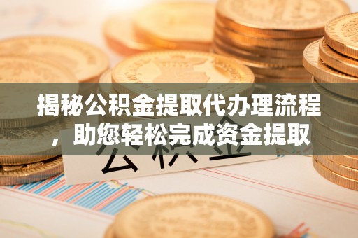 许昌揭秘公积金提取代办理流程，助您轻松完成资金提取
