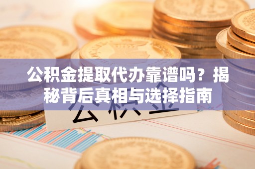 许昌公积金提取代办靠谱吗？揭秘背后真相与选择指南
