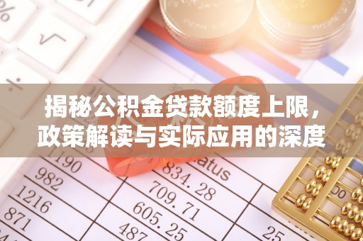 许昌揭秘公积金贷款额度上限，政策解读与实际应用的深度分析