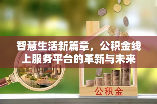 许昌智慧生活新篇章，公积金线上服务平台的革新与未来