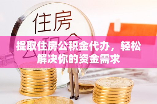 许昌提取住房公积金代办，轻松解决你的资金需求