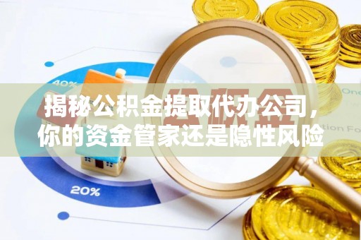 许昌揭秘公积金提取代办公司，你的资金管家还是隐性风险？