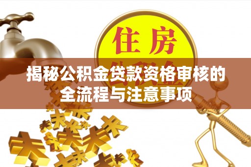 许昌揭秘公积金贷款资格审核的全流程与注意事项