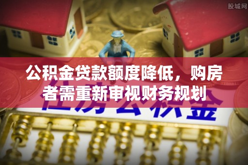 许昌公积金贷款额度降低，购房者需重新审视财务规划