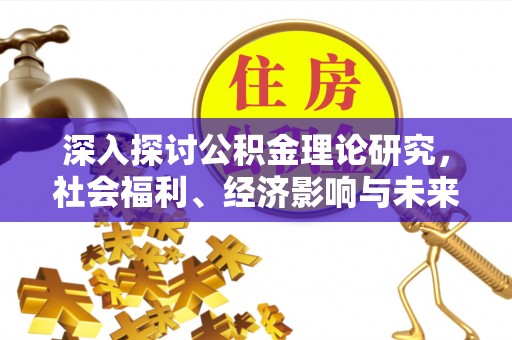 许昌深入探讨公积金理论研究，社会福利、经济影响与未来展望