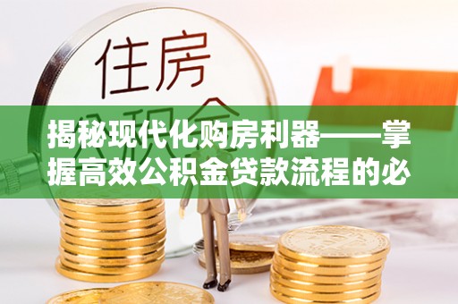 许昌揭秘现代化购房利器——掌握高效公积金贷款流程的必备指南
