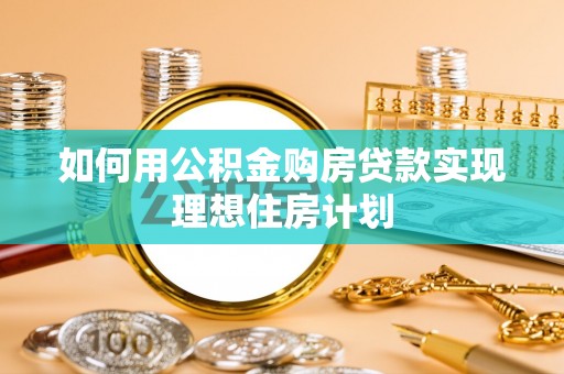 许昌如何用公积金购房贷款实现理想住房计划
