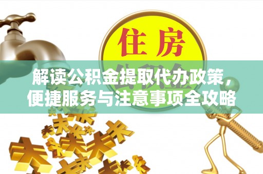 许昌解读公积金提取代办政策，便捷服务与注意事项全攻略
