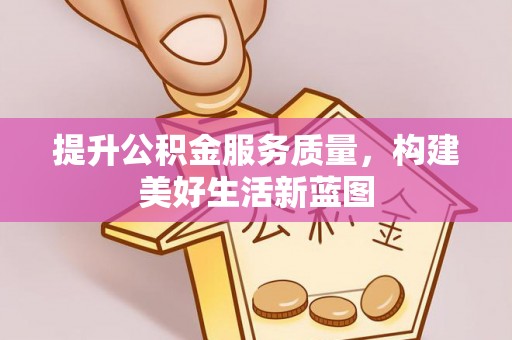 许昌提升公积金服务质量，构建美好生活新蓝图