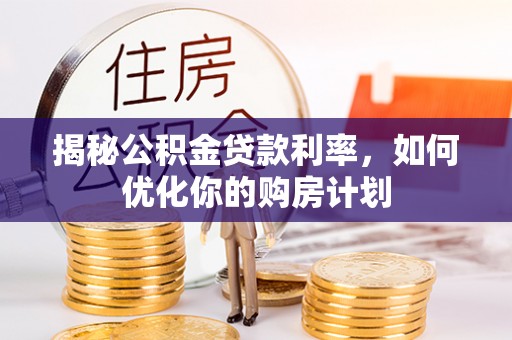 许昌揭秘公积金贷款利率，如何优化你的购房计划