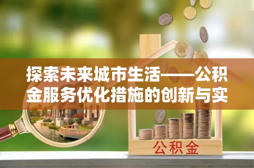 许昌探索未来城市生活——公积金服务优化措施的创新与实践