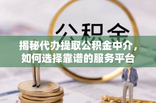 许昌揭秘代办提取公积金中介，如何选择靠谱的服务平台
