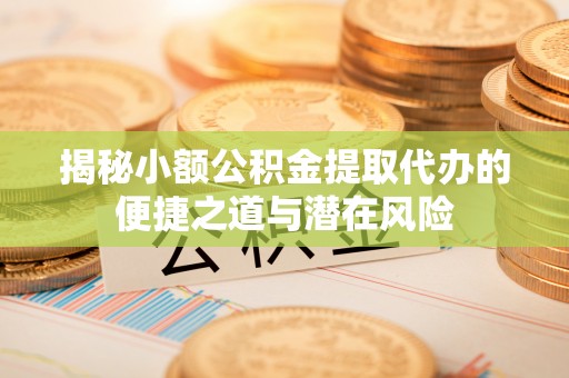 许昌揭秘小额公积金提取代办的便捷之道与潜在风险
