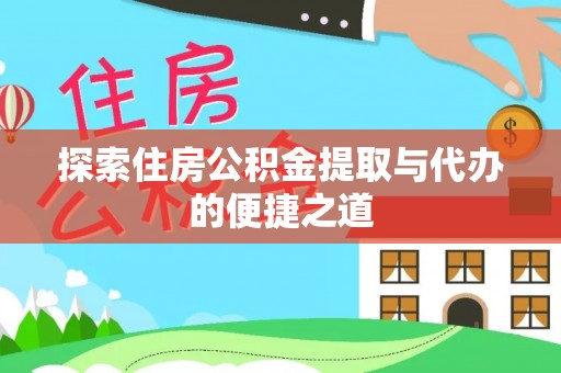 许昌探索住房公积金提取与代办的便捷之道