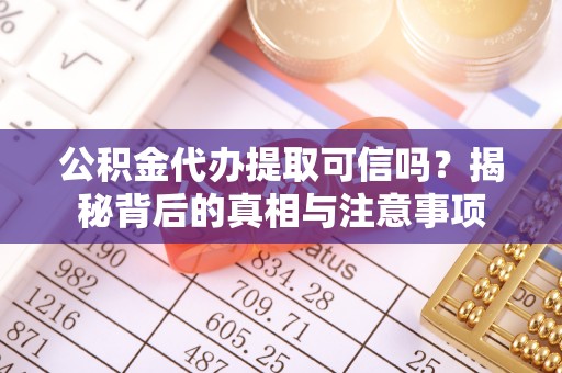 许昌公积金代办提取可信吗？揭秘背后的真相与注意事项