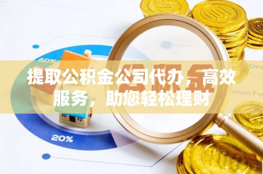 许昌提取公积金公司代办，高效服务，助您轻松理财