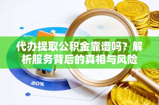 许昌代办提取公积金靠谱吗？解析服务背后的真相与风险