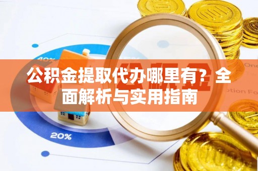 许昌公积金提取代办哪里有？全面解析与实用指南
