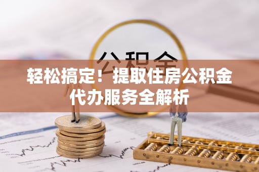 许昌轻松搞定！提取住房公积金代办服务全解析
