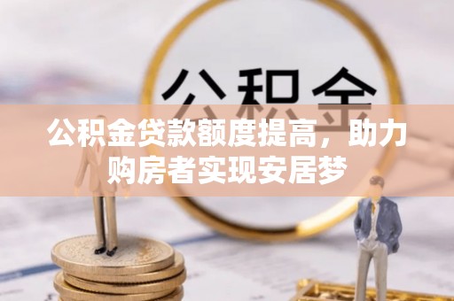 许昌公积金贷款额度提高，助力购房者实现安居梦