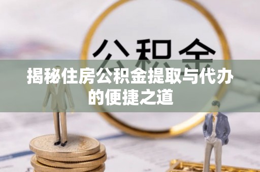 许昌揭秘住房公积金提取与代办的便捷之道