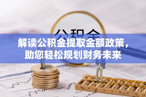 许昌解读公积金提取金额政策，助您轻松规划财务未来