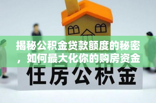 许昌揭秘公积金贷款额度的秘密，如何最大化你的购房资金？
