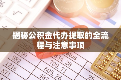许昌揭秘公积金代办提取的全流程与注意事项