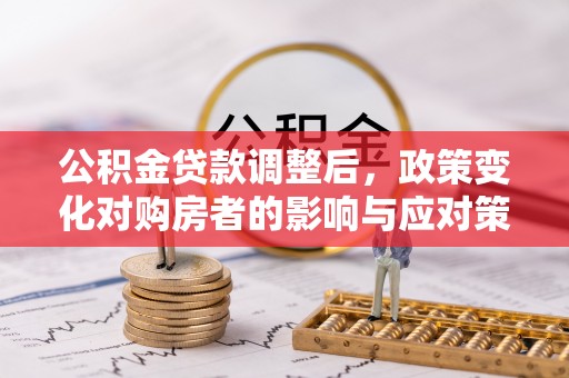 许昌公积金贷款调整后，政策变化对购房者的影响与应对策略