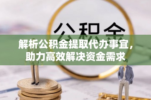 许昌解析公积金提取代办事宜，助力高效解决资金需求