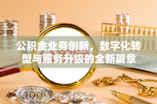 许昌公积金业务创新，数字化转型与服务升级的全新篇章